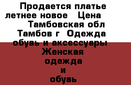 Продается платье летнее новое › Цена ­ 3 500 - Тамбовская обл., Тамбов г. Одежда, обувь и аксессуары » Женская одежда и обувь   